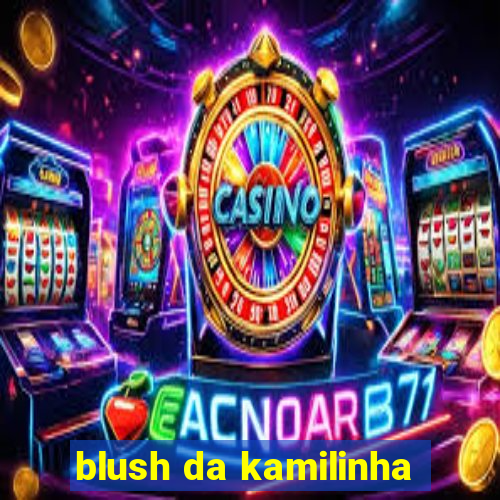 blush da kamilinha